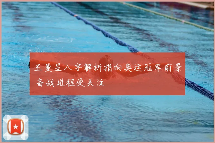 王曼昱八字解析指向奥运冠军前景 备战进程受关注
