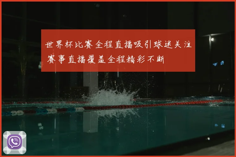 世界杯比赛全程直播吸引球迷关注 赛事直播覆盖全程精彩不断