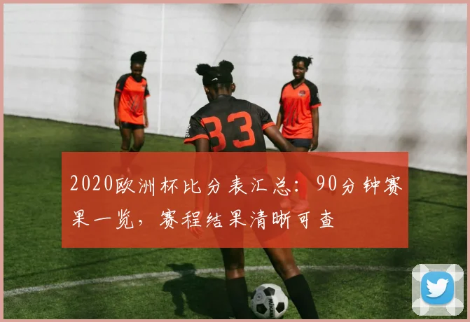 2020欧洲杯比分表汇总：90分钟赛果一览，赛程结果清晰可查