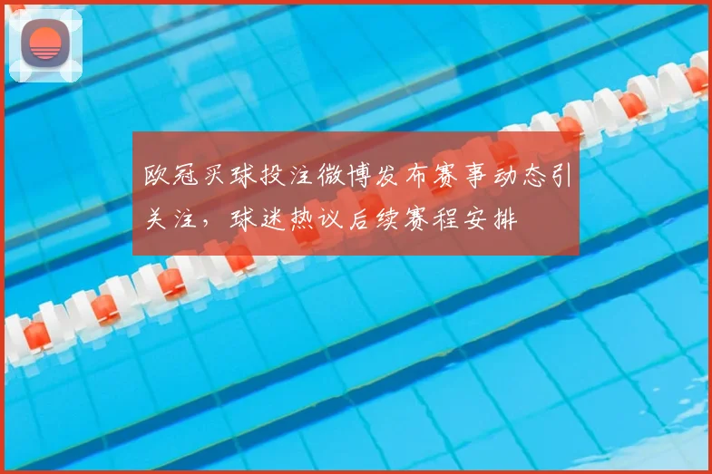 欧冠买球投注微博发布赛事动态引关注,球迷热议后续赛程安排