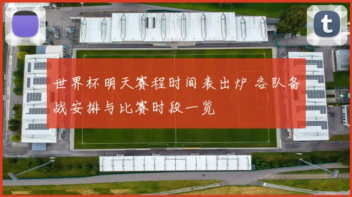 世界杯明天赛程时间表出炉 各队备战安排与比赛时段一览